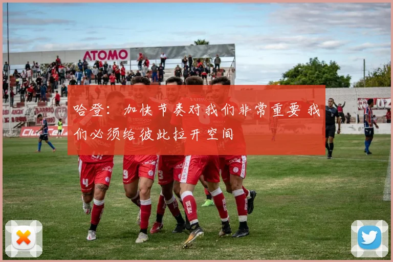 哈登：加快节奏对我们非常重要 我们必须给彼此拉开空间