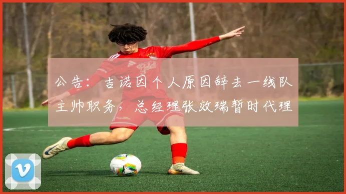 公告：吉诺因个人原因辞去一线队主帅职务，总经理张效瑞暂时代理