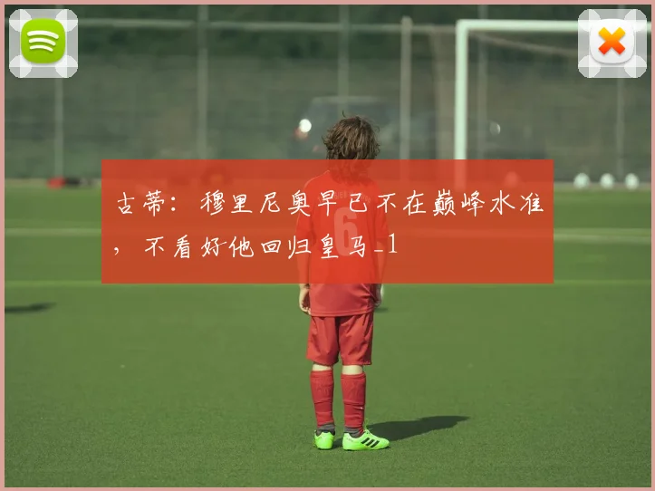 古蒂：穆里尼奥早已不在巅峰水准，不看好他回归皇马_1