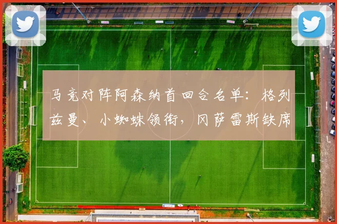 马竞对阵阿森纳首回合名单：格列兹曼、小蜘蛛领衔，冈萨雷斯缺席_2